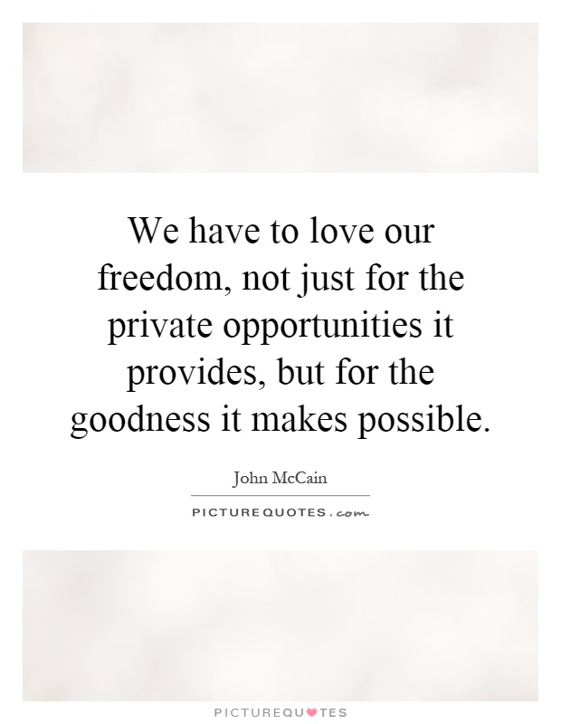 We have to love our freedom, not just for the private opportunities it provides, but for the goodness it makes possible Picture Quote #1