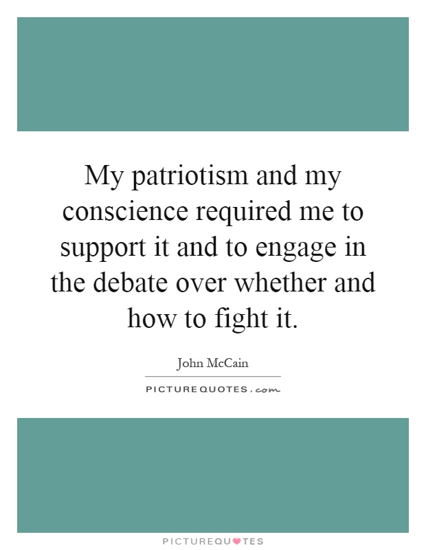 My patriotism and my conscience required me to support it and to engage in the debate over whether and how to fight it Picture Quote #1