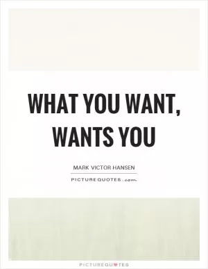 What you want, wants you Picture Quote #1