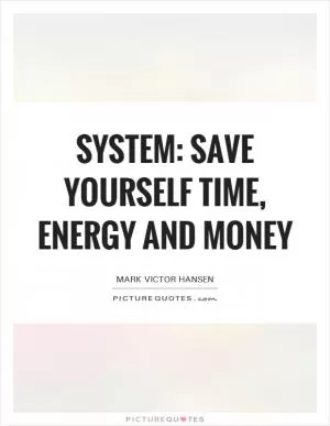 System: Save yourself time, energy and money Picture Quote #1