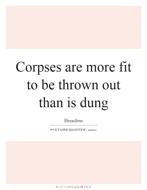 Corpses are more fit to be thrown out than is dung Picture Quote #1