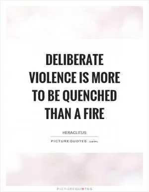Deliberate violence is more to be quenched than a fire Picture Quote #1