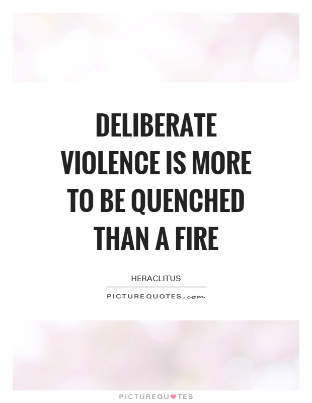 Deliberate violence is more to be quenched than a fire Picture Quote #1