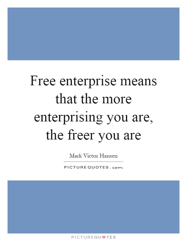 Free enterprise means that the more enterprising you are, the freer you are Picture Quote #1