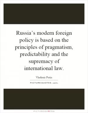 Russia’s modern foreign policy is based on the principles of pragmatism, predictability and the supremacy of international law Picture Quote #1