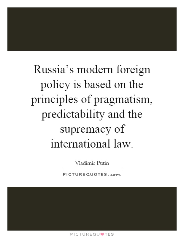 Russia's modern foreign policy is based on the principles of pragmatism, predictability and the supremacy of international law Picture Quote #1