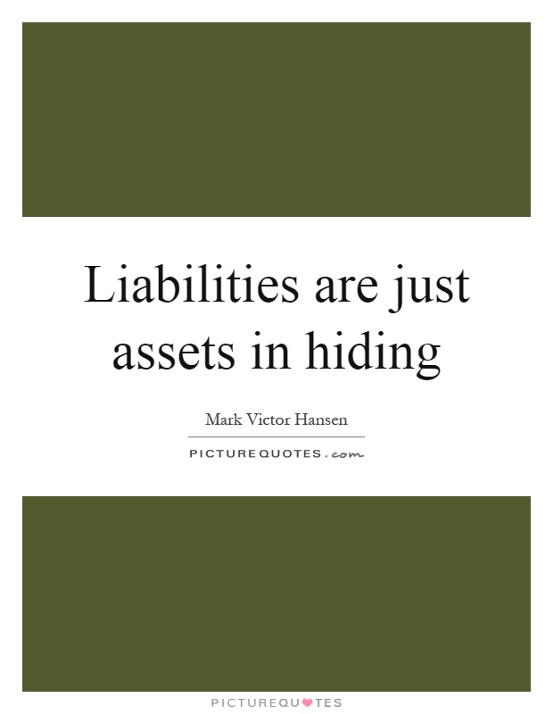 Liabilities are just assets in hiding Picture Quote #1