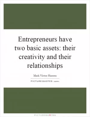 Entrepreneurs have two basic assets: their creativity and their relationships Picture Quote #1