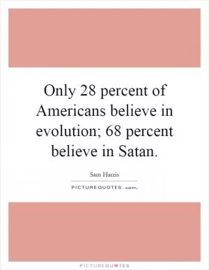 Only 28 percent of Americans believe in evolution; 68 percent believe in Satan Picture Quote #1