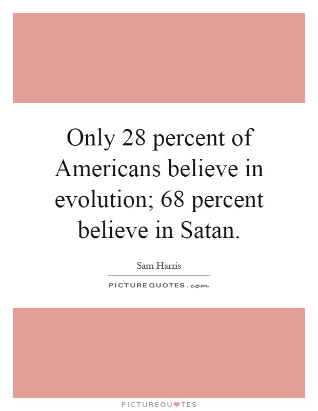 Only 28 percent of Americans believe in evolution; 68 percent believe in Satan Picture Quote #1