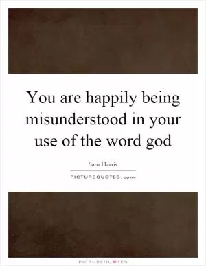 You are happily being misunderstood in your use of the word god Picture Quote #1