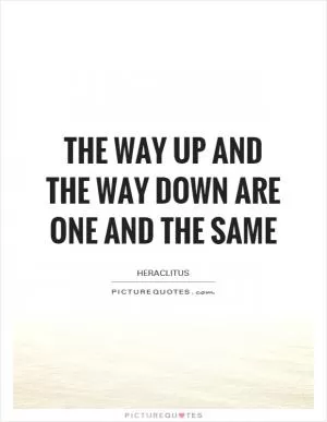 The way up and the way down are one and the same Picture Quote #1
