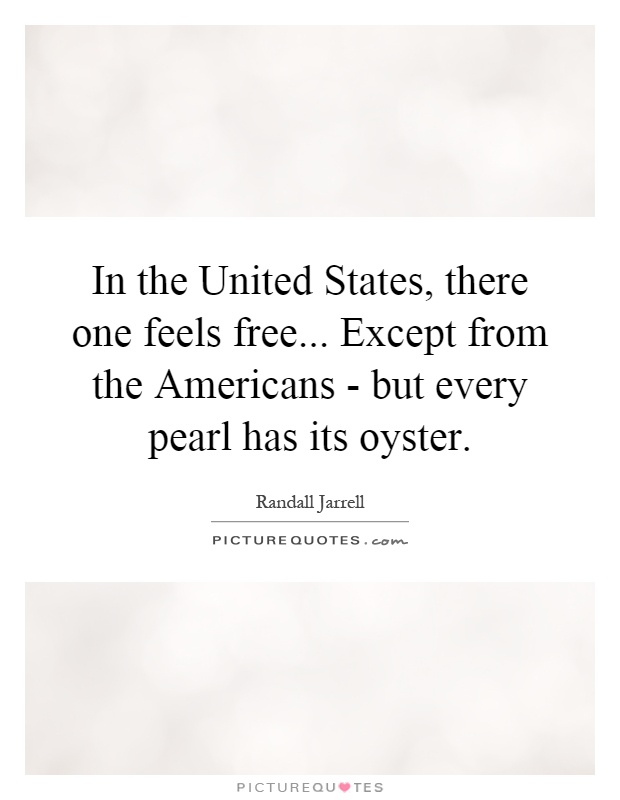 In the United States, there one feels free... Except from the Americans - but every pearl has its oyster Picture Quote #1