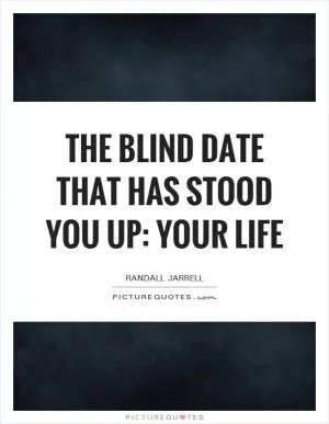 The blind date that has stood you up: your life Picture Quote #1