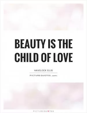 Beauty is the child of love Picture Quote #1