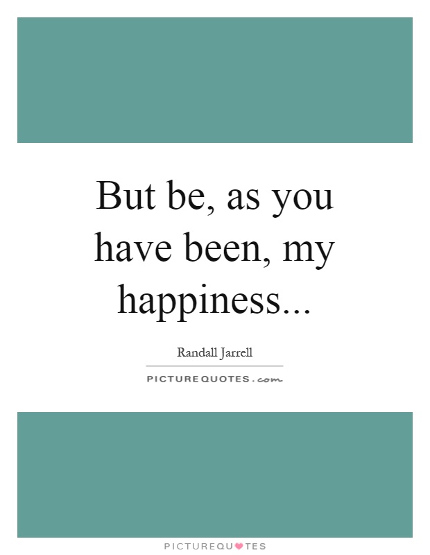 But be, as you have been, my happiness Picture Quote #1