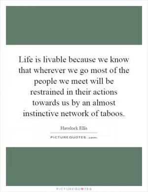 Life is livable because we know that wherever we go most of the people we meet will be restrained in their actions towards us by an almost instinctive network of taboos Picture Quote #1
