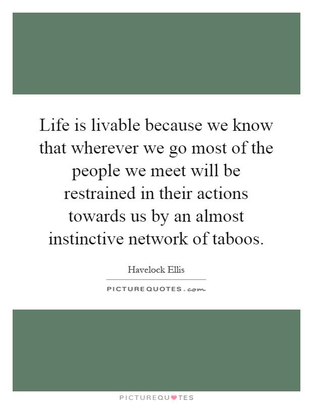 Life is livable because we know that wherever we go most of the people we meet will be restrained in their actions towards us by an almost instinctive network of taboos Picture Quote #1