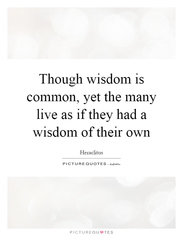 Though wisdom is common, yet the many live as if they had a wisdom of their own Picture Quote #1