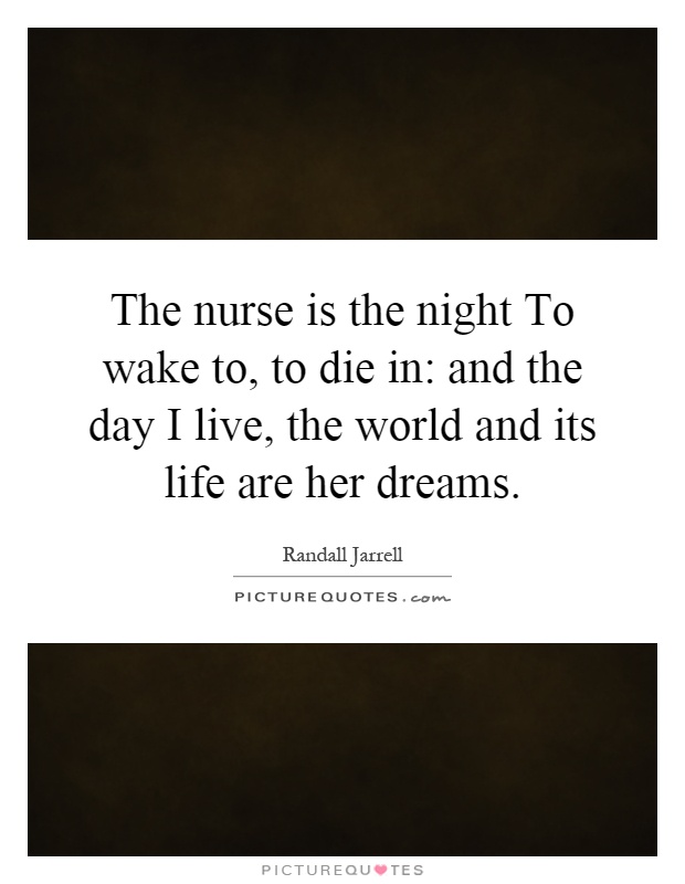 The nurse is the night To wake to, to die in: and the day I live, the world and its life are her dreams Picture Quote #1