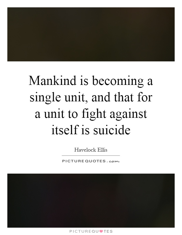 Mankind is becoming a single unit, and that for a unit to fight against itself is suicide Picture Quote #1