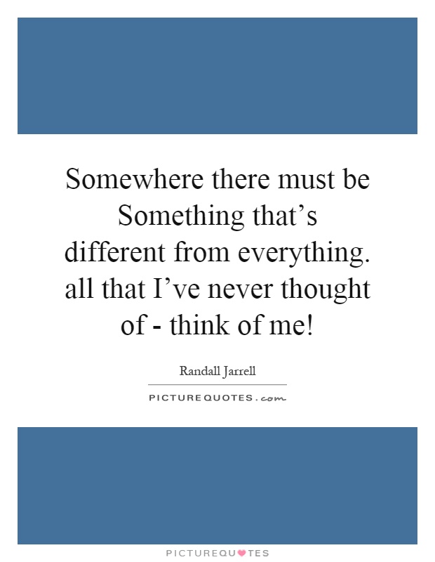 Somewhere there must be Something that's different from everything. all that I've never thought of - think of me! Picture Quote #1