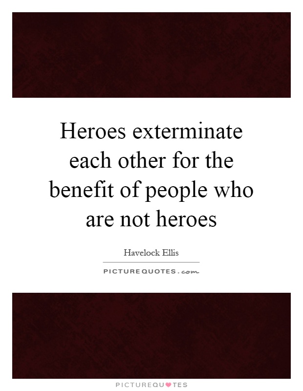 Heroes exterminate each other for the benefit of people who are not heroes Picture Quote #1