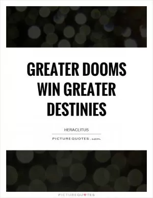 Greater dooms win greater destinies Picture Quote #1