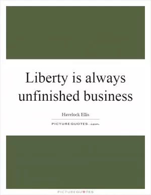 Liberty is always unfinished business Picture Quote #1