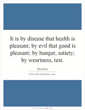 It is by disease that health is pleasant; by evil that good is pleasant; by hunger, satiety; by weariness, rest Picture Quote #1