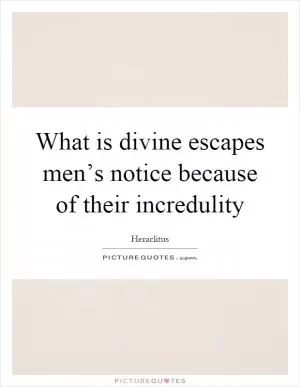 What is divine escapes men’s notice because of their incredulity Picture Quote #1
