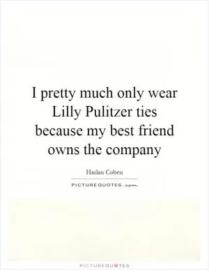 I pretty much only wear Lilly Pulitzer ties because my best friend owns the company Picture Quote #1