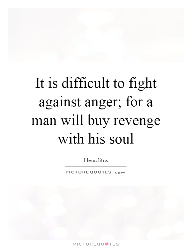It is difficult to fight against anger; for a man will buy revenge with his soul Picture Quote #1