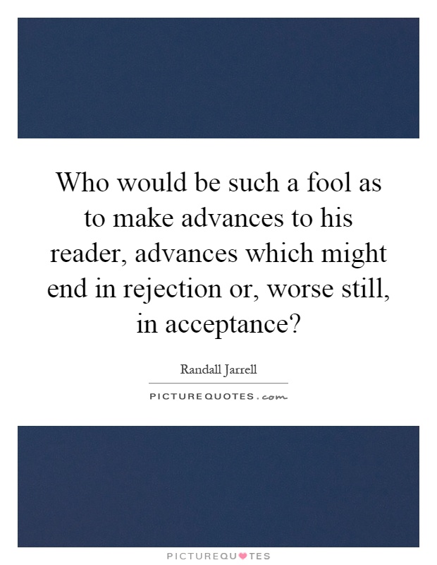 Who would be such a fool as to make advances to his reader, advances which might end in rejection or, worse still, in acceptance? Picture Quote #1