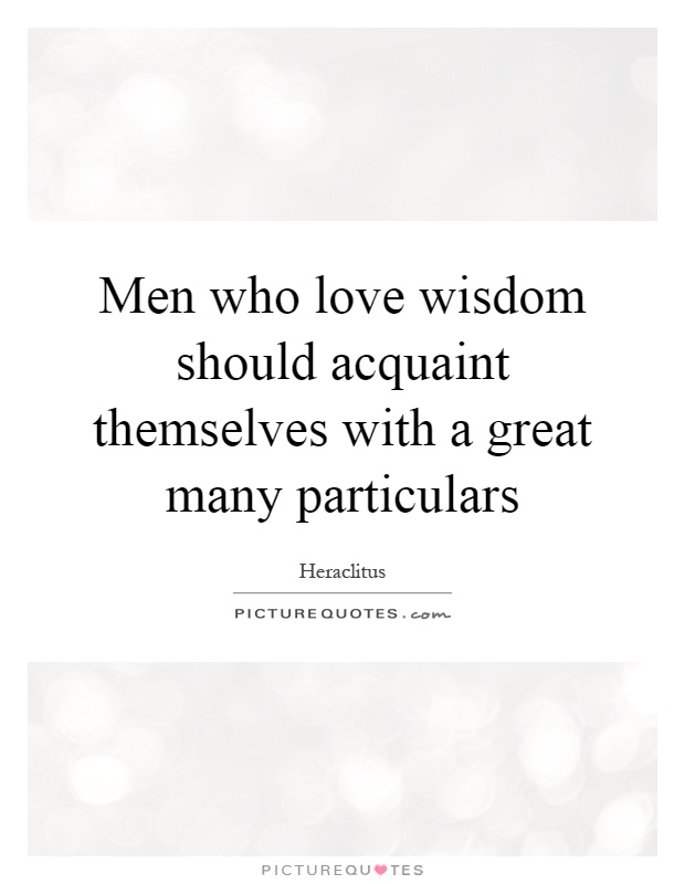 Men who love wisdom should acquaint themselves with a great many particulars Picture Quote #1