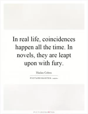 In real life, coincidences happen all the time. In novels, they are leapt upon with fury Picture Quote #1