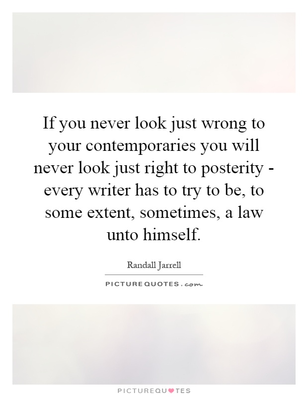 If you never look just wrong to your contemporaries you will never look just right to posterity - every writer has to try to be, to some extent, sometimes, a law unto himself Picture Quote #1