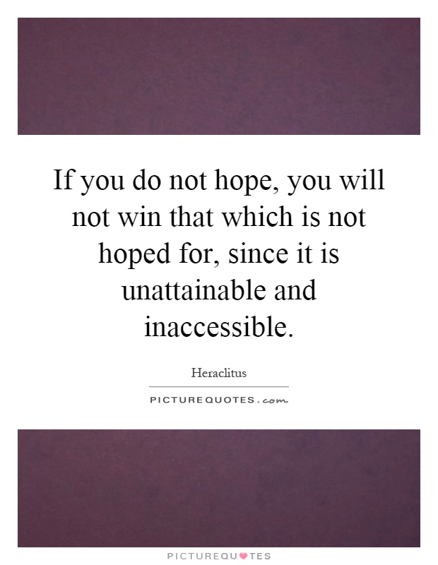 If you do not hope, you will not win that which is not hoped for, since it is unattainable and inaccessible Picture Quote #1