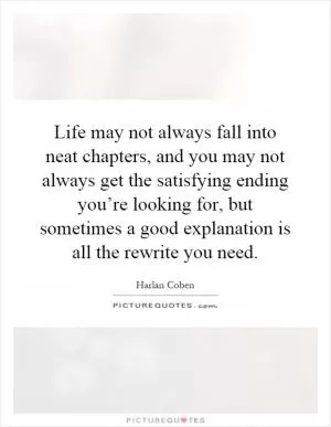 Life may not always fall into neat chapters, and you may not always get the satisfying ending you’re looking for, but sometimes a good explanation is all the rewrite you need Picture Quote #1