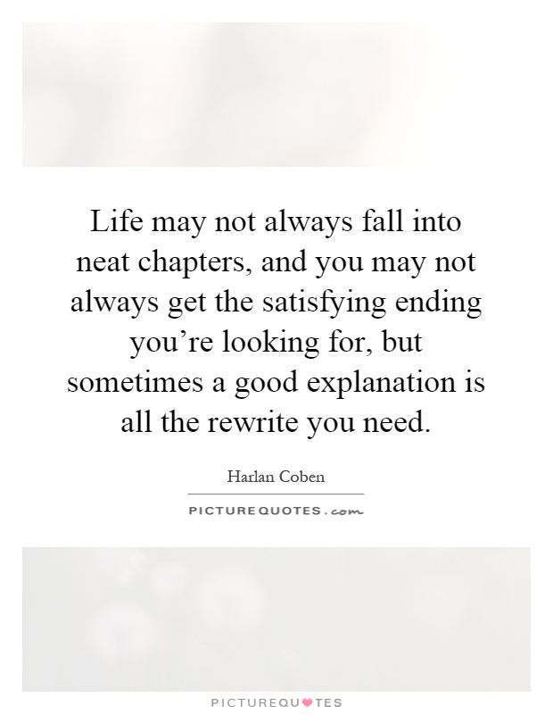 Life may not always fall into neat chapters, and you may not always get the satisfying ending you're looking for, but sometimes a good explanation is all the rewrite you need Picture Quote #1