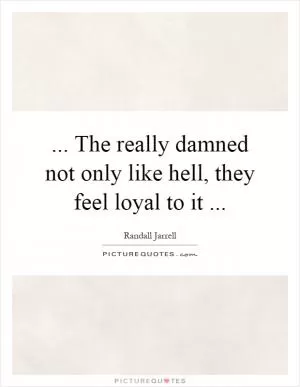 ... The really damned not only like hell, they feel loyal to it Picture Quote #1