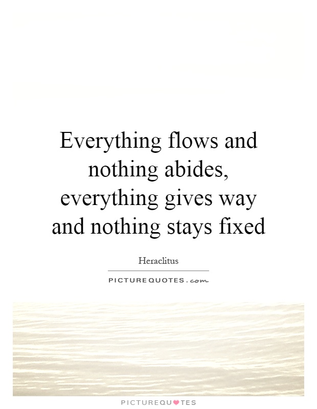 Everything flows and nothing abides, everything gives way and nothing stays fixed Picture Quote #1