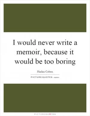 I would never write a memoir, because it would be too boring Picture Quote #1