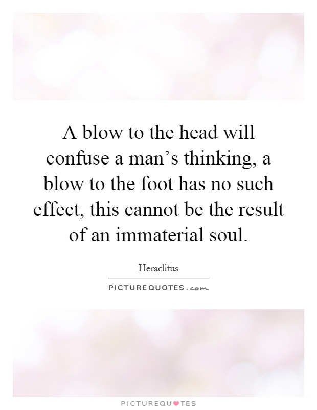 A blow to the head will confuse a man's thinking, a blow to the foot has no such effect, this cannot be the result of an immaterial soul Picture Quote #1