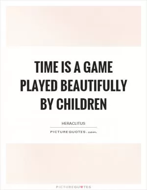 Time is a game played beautifully by children Picture Quote #1