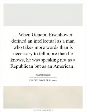 ... When General Eisenhower defined an intellectual as a man who takes more words than is necessary to tell more than he knows, he was speaking not as a Republican but as an American Picture Quote #1
