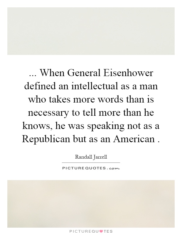 ... When General Eisenhower defined an intellectual as a man who takes more words than is necessary to tell more than he knows, he was speaking not as a Republican but as an American Picture Quote #1