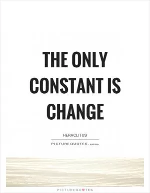 The only constant is change Picture Quote #1