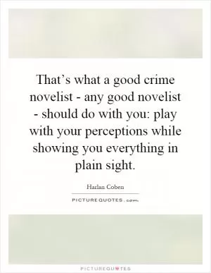 That’s what a good crime novelist - any good novelist - should do with you: play with your perceptions while showing you everything in plain sight Picture Quote #1