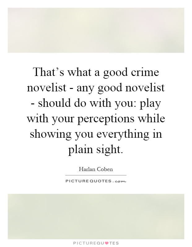 That's what a good crime novelist - any good novelist - should do with you: play with your perceptions while showing you everything in plain sight Picture Quote #1